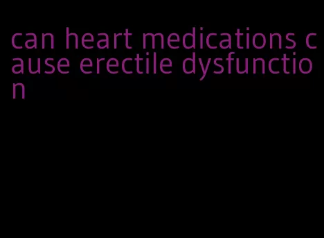 can heart medications cause erectile dysfunction