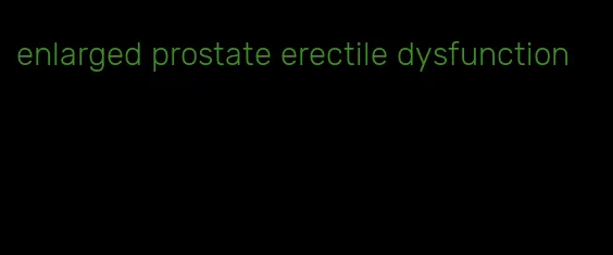 enlarged prostate erectile dysfunction