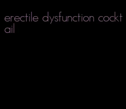 erectile dysfunction cocktail