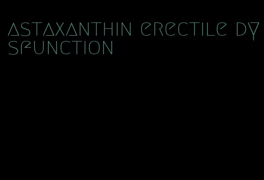 astaxanthin erectile dysfunction