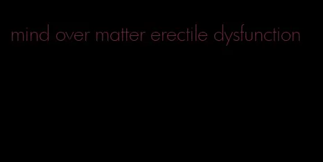 mind over matter erectile dysfunction