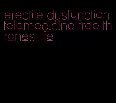 erectile dysfunction telemedicine free thrones life