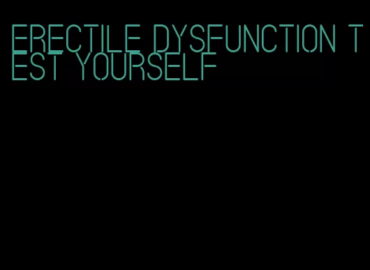 erectile dysfunction test yourself