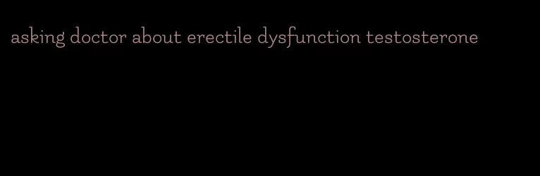 asking doctor about erectile dysfunction testosterone