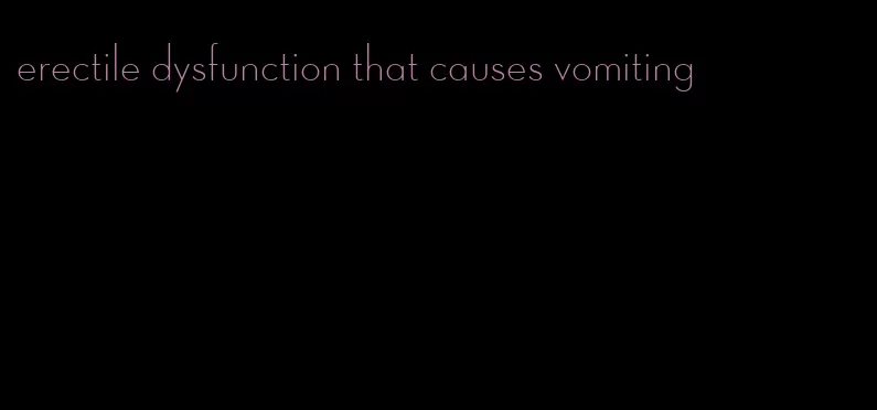 erectile dysfunction that causes vomiting