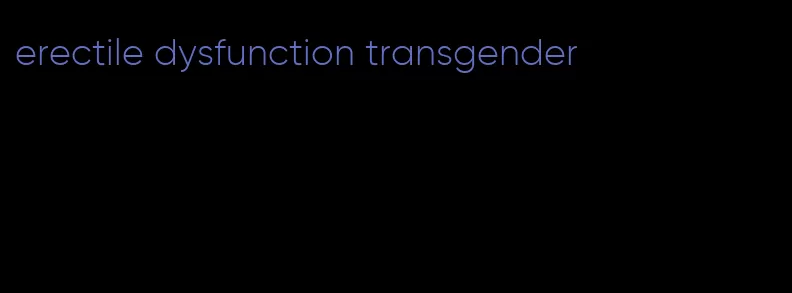 erectile dysfunction transgender