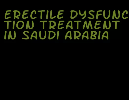 erectile dysfunction treatment in saudi arabia