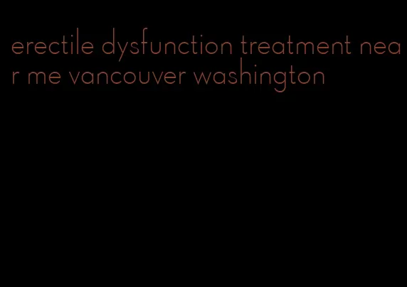 erectile dysfunction treatment near me vancouver washington