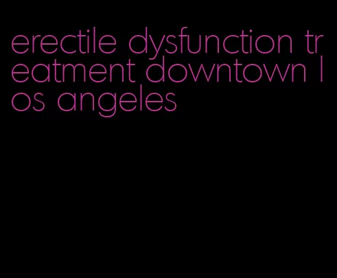 erectile dysfunction treatment downtown los angeles