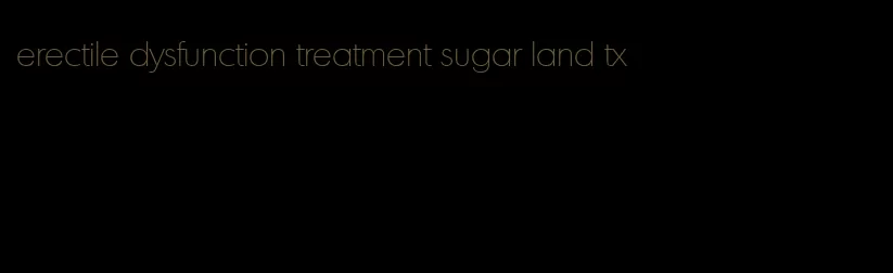 erectile dysfunction treatment sugar land tx