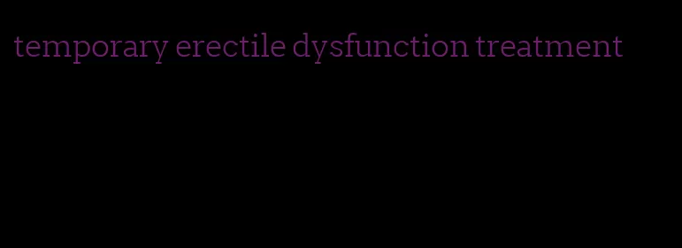 temporary erectile dysfunction treatment