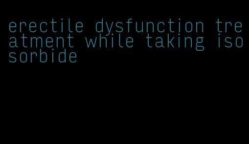 erectile dysfunction treatment while taking isosorbide