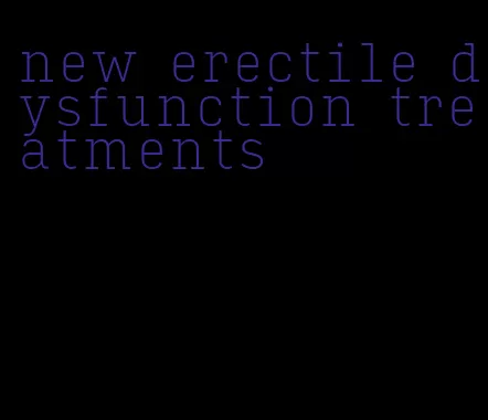 new erectile dysfunction treatments