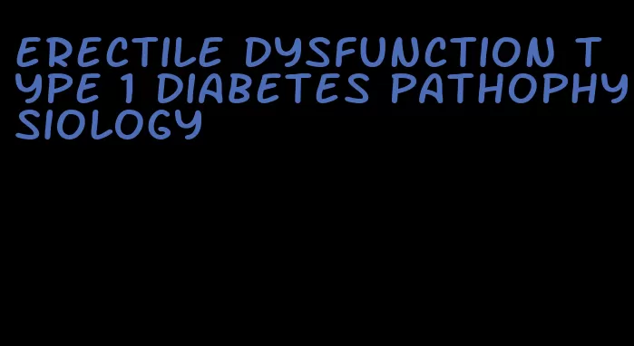 erectile dysfunction type 1 diabetes pathophysiology