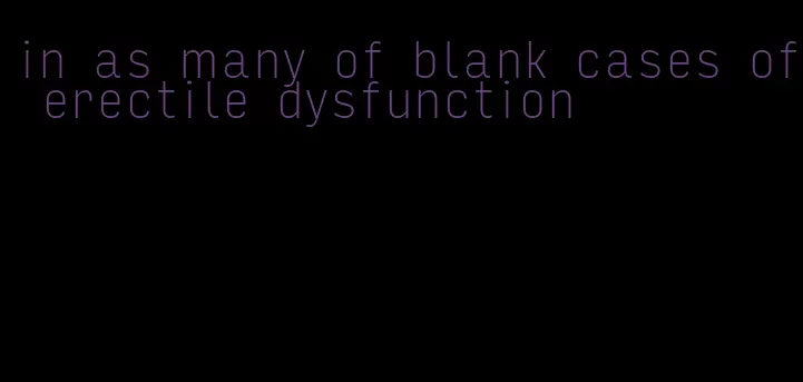 in as many of blank cases of erectile dysfunction