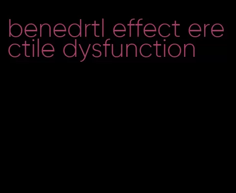 benedrtl effect erectile dysfunction