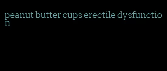 peanut butter cups erectile dysfunction