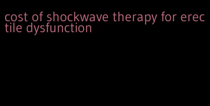 cost of shockwave therapy for erectile dysfunction