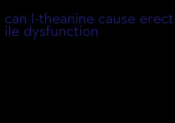 can l-theanine cause erectile dysfunction