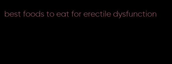 best foods to eat for erectile dysfunction