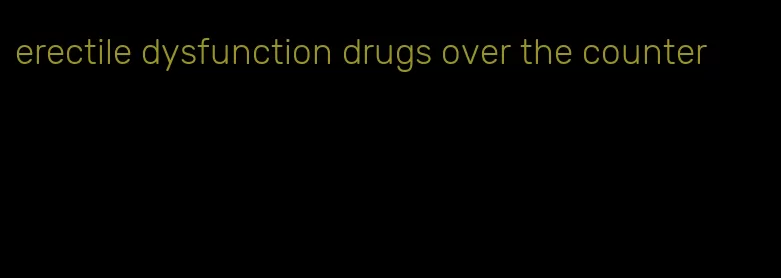 erectile dysfunction drugs over the counter