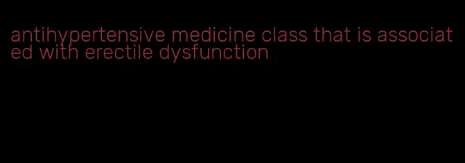 antihypertensive medicine class that is associated with erectile dysfunction