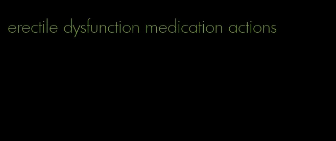 erectile dysfunction medication actions