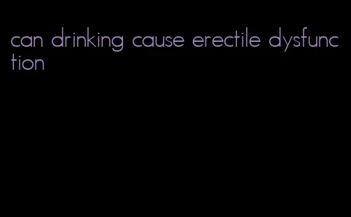 can drinking cause erectile dysfunction