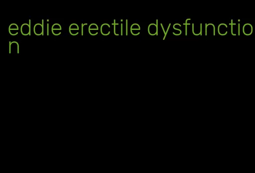 eddie erectile dysfunction