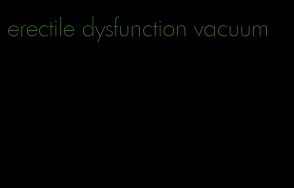 erectile dysfunction vacuum