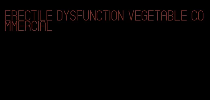 erectile dysfunction vegetable commercial