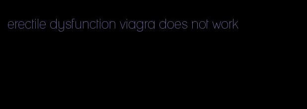 erectile dysfunction viagra does not work