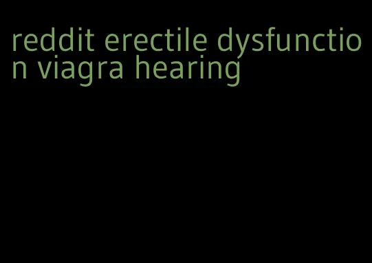 reddit erectile dysfunction viagra hearing