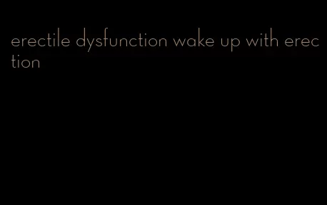 erectile dysfunction wake up with erection