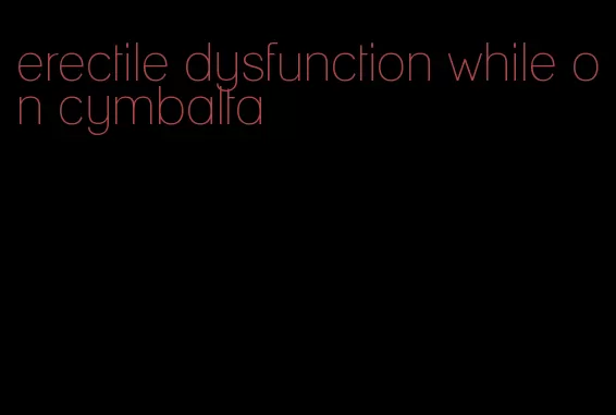 erectile dysfunction while on cymbalta