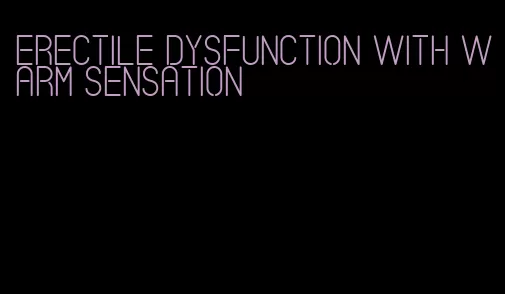 erectile dysfunction with warm sensation