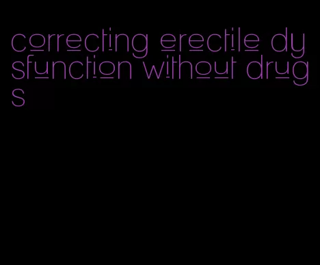 correcting erectile dysfunction without drugs