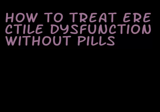 how to treat erectile dysfunction without pills