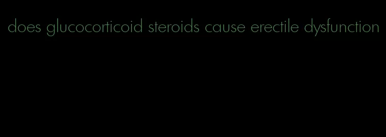 does glucocorticoid steroids cause erectile dysfunction