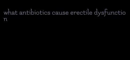 what antibiotics cause erectile dysfunction