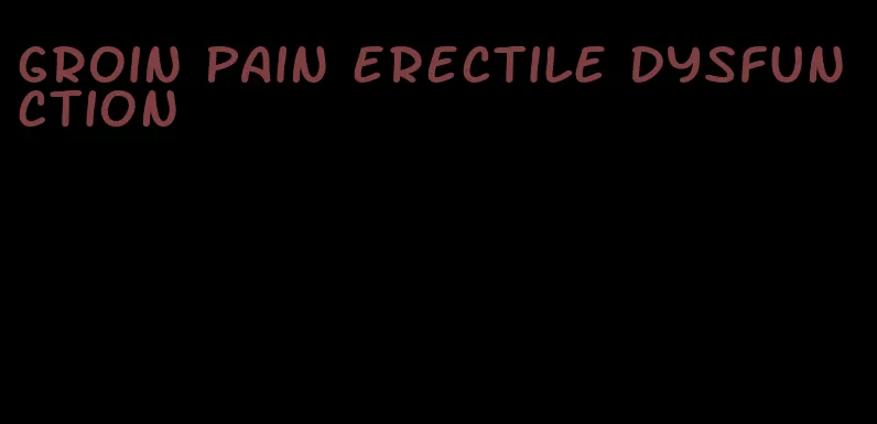 groin pain erectile dysfunction