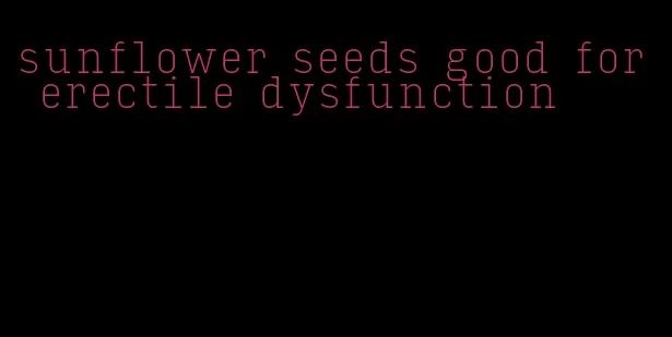 sunflower seeds good for erectile dysfunction