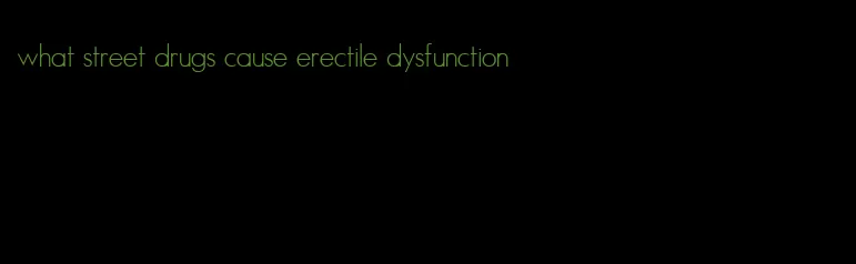 what street drugs cause erectile dysfunction