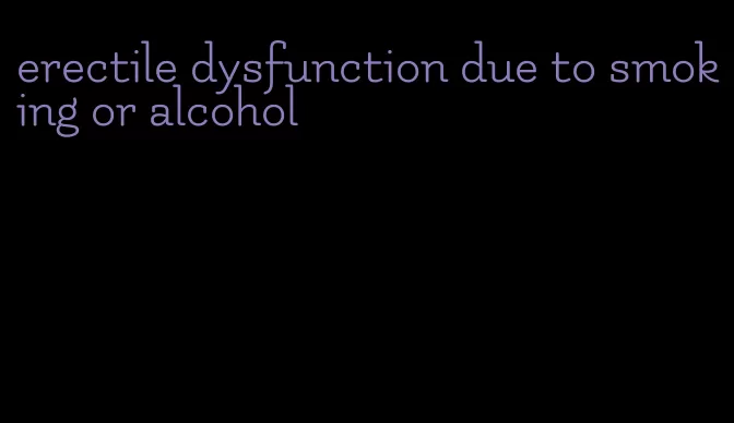 erectile dysfunction due to smoking or alcohol