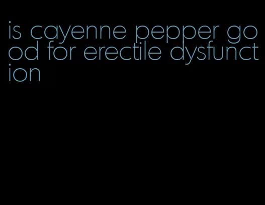 is cayenne pepper good for erectile dysfunction