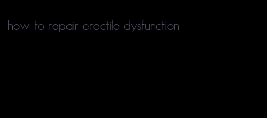 how to repair erectile dysfunction