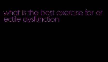 what is the best exercise for erectile dysfunction