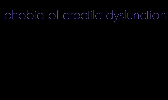 phobia of erectile dysfunction