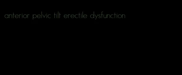 anterior pelvic tilt erectile dysfunction