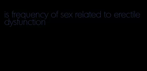 is frequency of sex related to erectile dysfunction